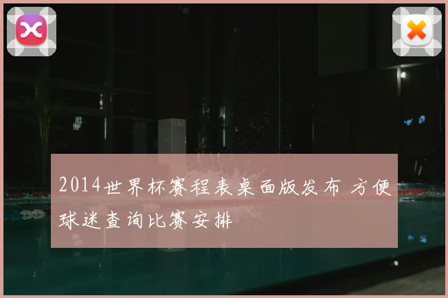 2014世界杯赛程表桌面版发布 方便球迷查询比赛安排