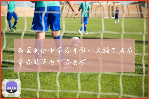我国奥运会举办年份一文梳理历届举办时间与申办历程