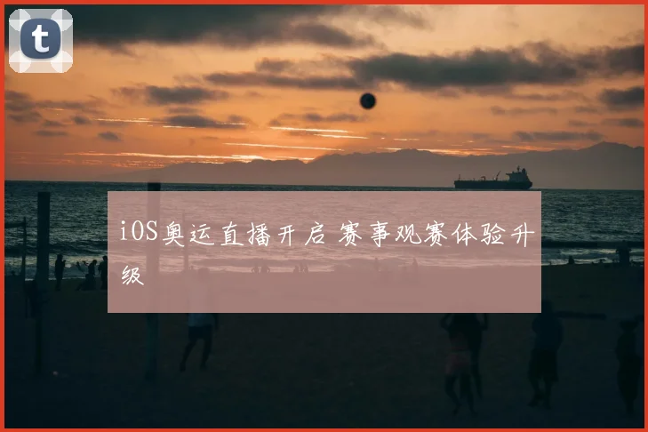 iOS奥运直播开启 赛事观赛体验升级