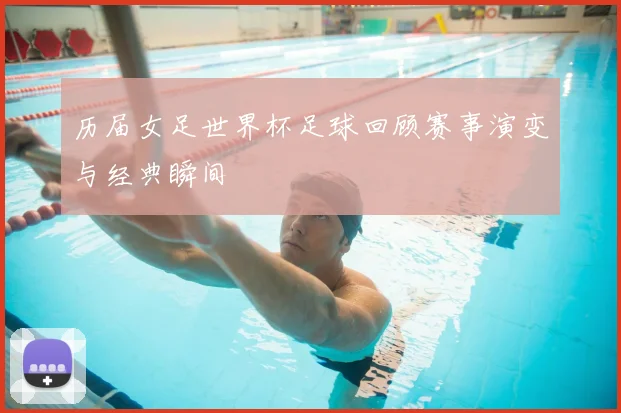 历届女足世界杯足球回顾赛事演变与经典瞬间