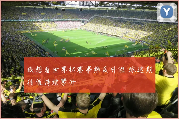 我想看世界杯赛事热度升温 球迷期待值持续攀升