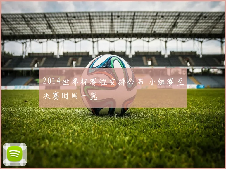 2014世界杯赛程安排公布 小组赛至决赛时间一览