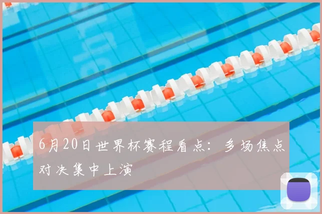 6月20日世界杯赛程看点：多场焦点对决集中上演