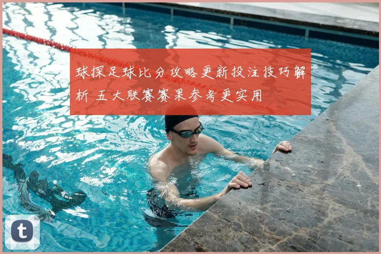 球探足球比分攻略更新投注技巧解析 五大联赛赛果参考更实用