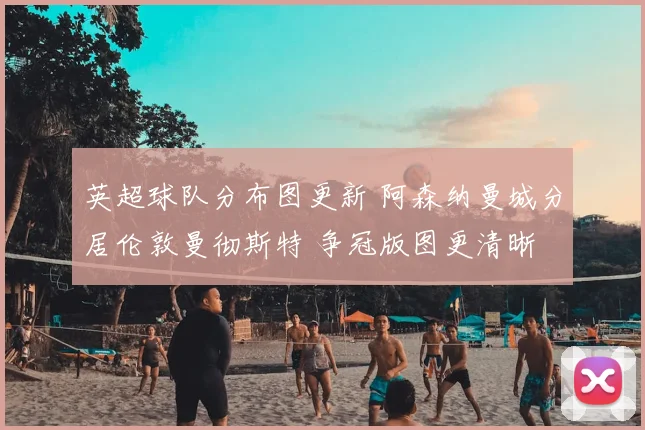 英超球队分布图更新 阿森纳曼城分居伦敦曼彻斯特 争冠版图更清晰