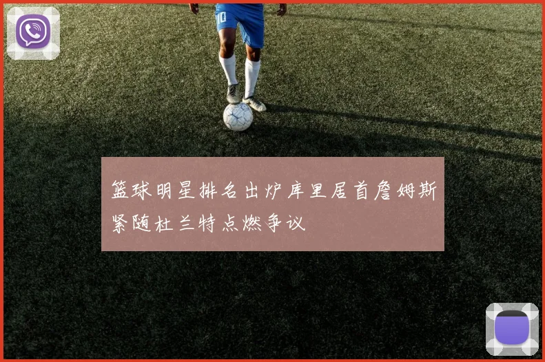 篮球明星排名出炉库里居首詹姆斯紧随杜兰特点燃争议